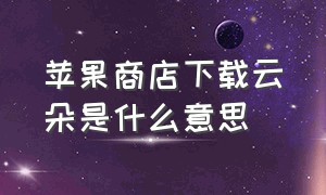 苹果商店下载云朵是什么意思