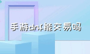 手游dnf能交易吗