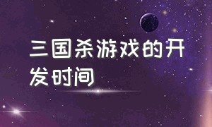 三国杀游戏的开发时间