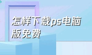 怎样下载ps电脑版免费