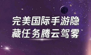 完美国际手游隐藏任务腾云驾雾（完美国际手游90以后怎么玩）