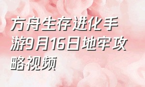 方舟生存进化手游9月16日地牢攻略视频（方舟生存进化手游9月16日地牢攻略视频解说）