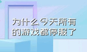 为什么今天所有的游戏都停服了