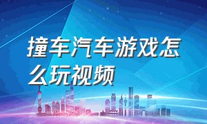 撞车汽车游戏怎么玩视频（赛车撞车模拟游戏视频大全）