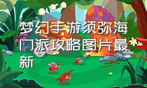 梦幻手游须弥海门派攻略图片最新