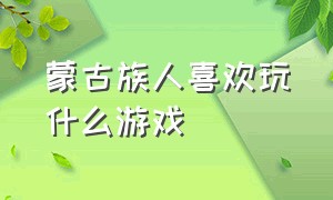 蒙古族人喜欢玩什么游戏