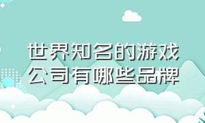 世界知名的游戏公司有哪些品牌