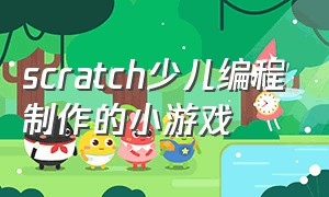 scratch少儿编程制作的小游戏（少儿编程scratch3.0制作小游戏）