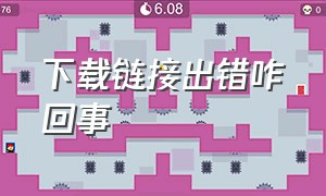 下载链接出错咋回事（下载链接无效是怎么回事）