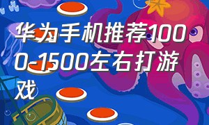 华为手机推荐1000-1500左右打游戏
