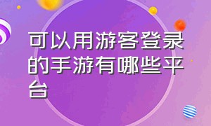 可以用游客登录的手游有哪些平台