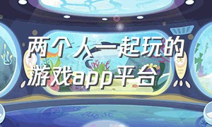 两个人一起玩的游戏app平台