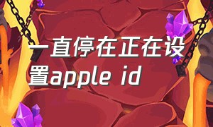 一直停在正在设置apple id