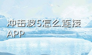 冲击波5怎么连接APP