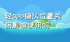 轻app确认位置关闭影响使用吗