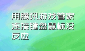 用腾讯游戏管家连接键盘鼠标没反应（腾讯游戏管家连接外设键盘下载）