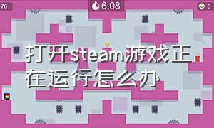 打开steam游戏正在运行怎么办