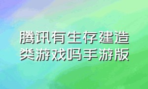 腾讯有生存建造类游戏吗手游版