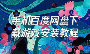 手机百度网盘下载游戏安装教程