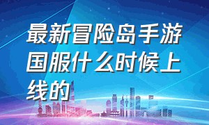 最新冒险岛手游国服什么时候上线的