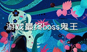 游戏最终boss鬼王（游戏boss资料介绍）