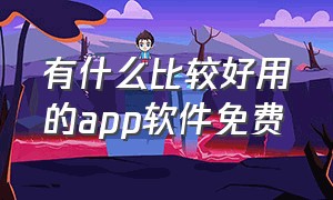 有什么比较好用的app软件免费（十大好用的手机app软件）