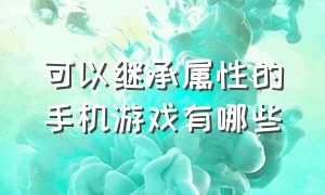 可以继承属性的手机游戏有哪些