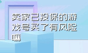 卖家已投保的游戏号买了有风险嘛