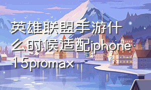 英雄联盟手游什么时候适配iphone15promax（苹果15plus英雄联盟手游多少帧率）