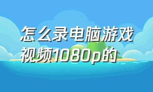 怎么录电脑游戏视频1080p的