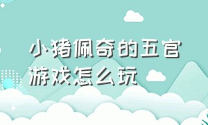 小猪佩奇的五官游戏怎么玩