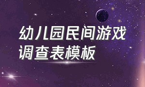 幼儿园民间游戏调查表模板（幼儿园新年调查表模板）