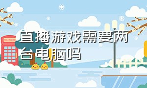 直播游戏需要两台电脑吗（两台电脑怎么直播一台游戏）