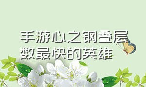 手游心之钢叠层数最快的英雄