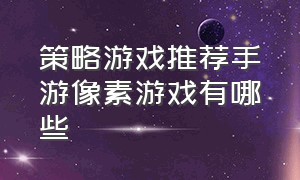 策略游戏推荐手游像素游戏有哪些（策略游戏排行榜前十名手游推荐）