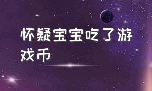 怀疑宝宝吃了游戏币（两岁宝宝吃了游戏币能排出来吗）