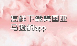 怎样下载美国亚马逊的app