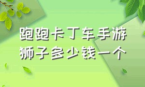 跑跑卡丁车手游狮子多少钱一个