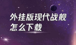 外挂版现代战舰怎么下载