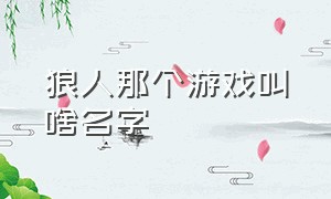 狼人那个游戏叫啥名字（打狼人的那个游戏叫什么）