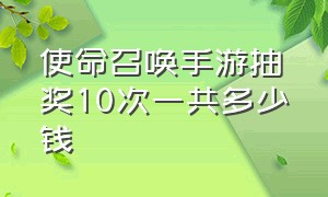 使命召唤手游抽奖10次一共多少钱