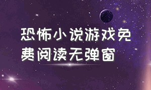 恐怖小说游戏免费阅读无弹窗