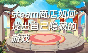 steam商店如何找出自己隐藏的游戏（steam中怎么查看自己隐藏的游戏）