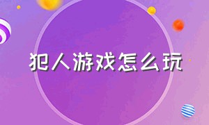 犯人游戏怎么玩（审问犯人游戏攻略）