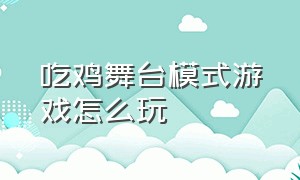 吃鸡舞台模式游戏怎么玩