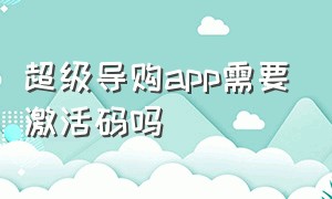 超级导购app需要激活码吗