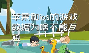 苹果和ios的游戏数据为啥不能互通