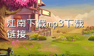 江南下载mp3下载链接（江南mp3免费下载）