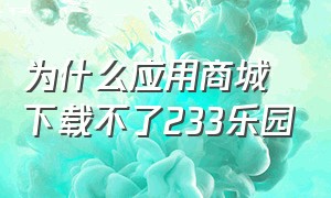 为什么应用商城下载不了233乐园