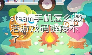 steam手机怎么激活游戏码链接不了（steamkey怎么在手机激活）